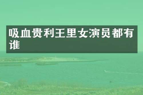 吸血贵利王里女演员都有谁