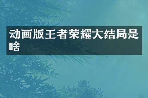 动画版王者荣耀大结局是啥