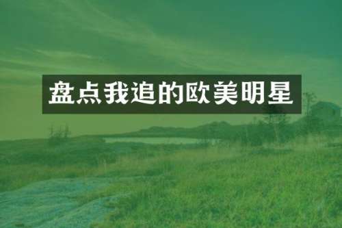 盘点我追的欧美明星