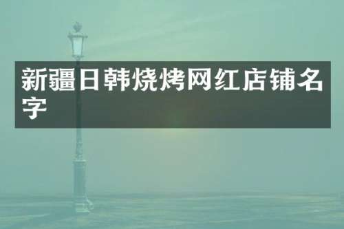 新疆日韩烧烤网红店铺名字