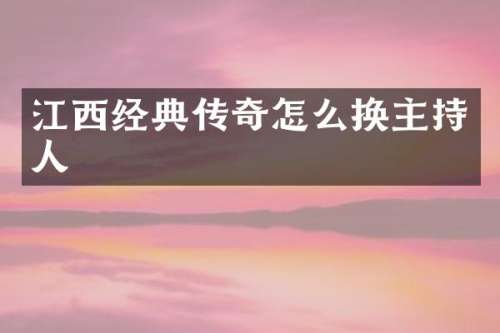 江西经典传奇怎么换主持人