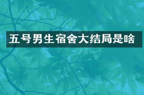 五号男生宿舍大结局是啥