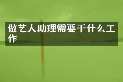 做艺人助理需要干什么工作