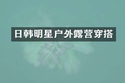 日韩明星户外营穿搭