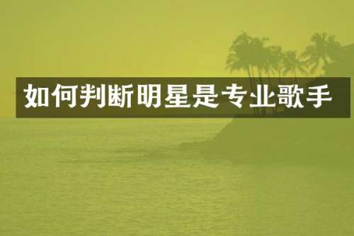 如何判断明星是专业歌手