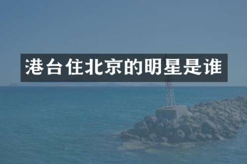 港台住北京的明星是谁