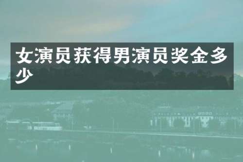 女演员获得男演员奖金多少