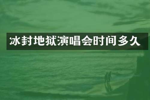 冰封地狱演唱会时间多久