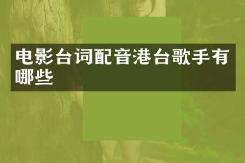 电影台词配音港台歌手有哪些