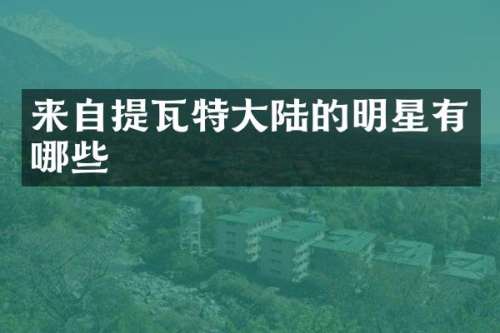 来自提瓦特大陆的明星有哪些