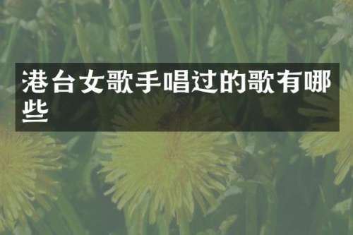 港台女歌手唱过的歌有哪些