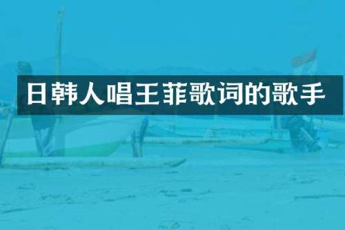 日韩人唱王菲歌词的歌手