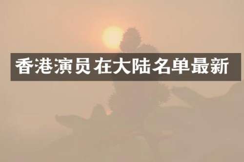 香港演员在大陆名单最新