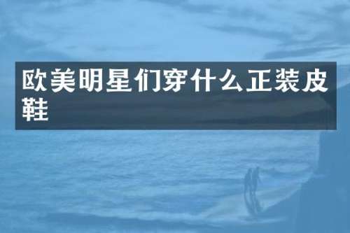 欧美明星们穿什么正装皮鞋