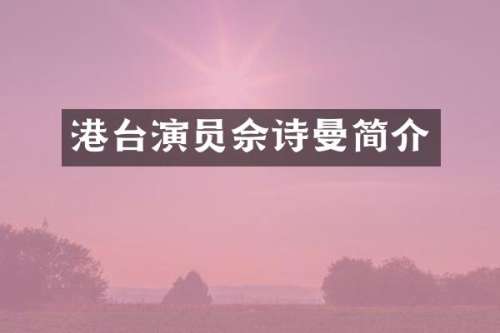港台演员佘诗曼简介