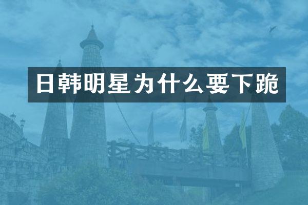 日韩明星为什么要下跪