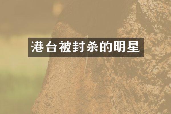 港台被封杀的明星