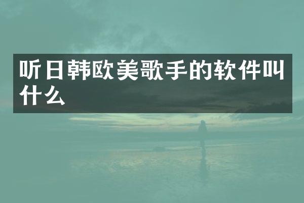 听日韩欧美歌手的软件叫什么