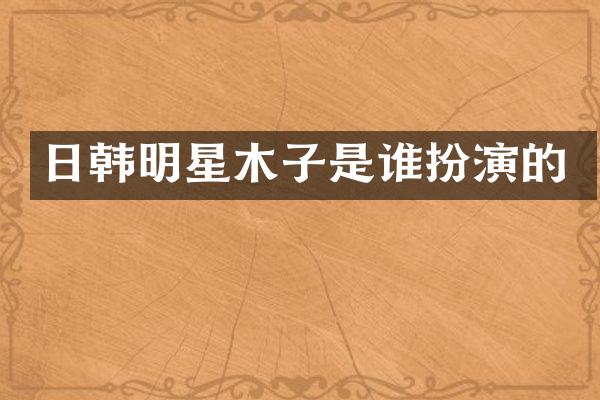 日韩明星木子是谁扮演的