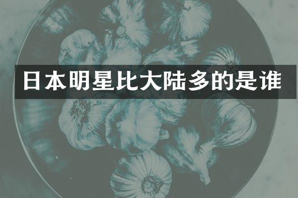 日本明星比大陆多的是谁