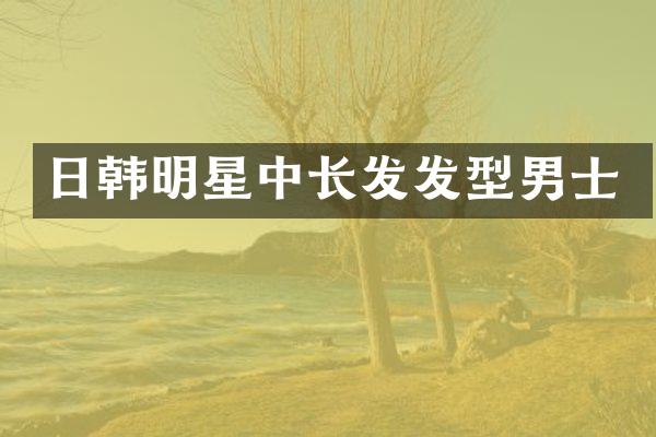 日韩明星中长发发型男士