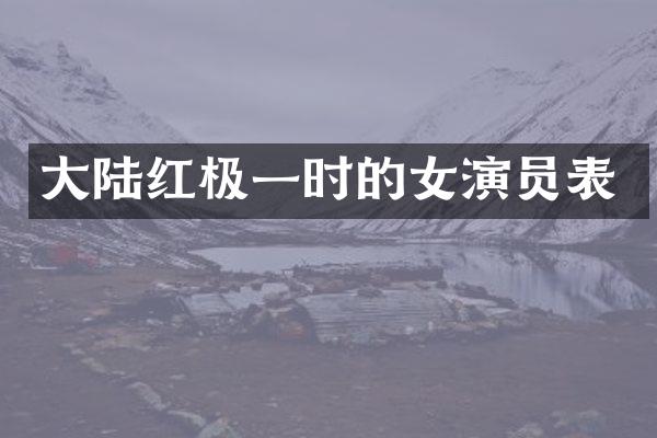 大陆红极一时的女演员表