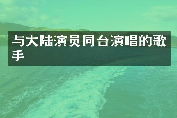 与大陆演员同台演唱的歌手