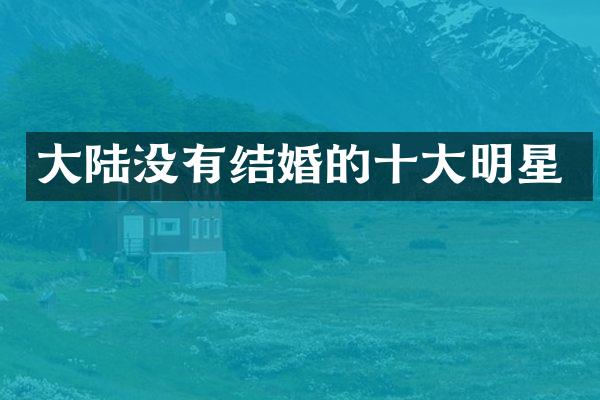 大陆没有结婚的十大明星