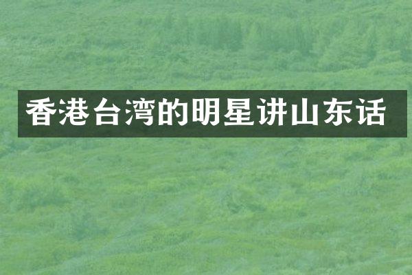 香港台湾的明星讲山东话