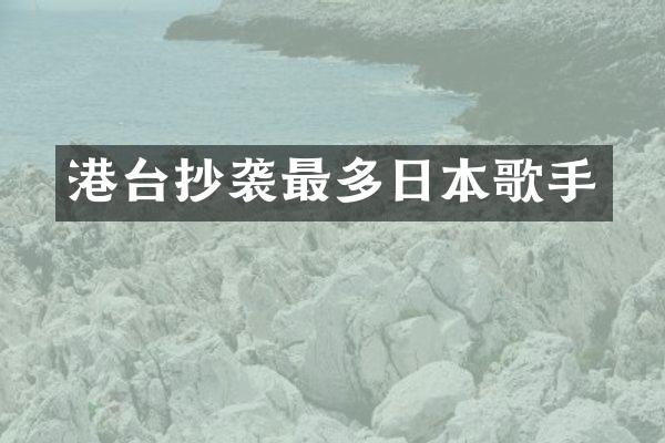 港台抄袭最多日本歌手