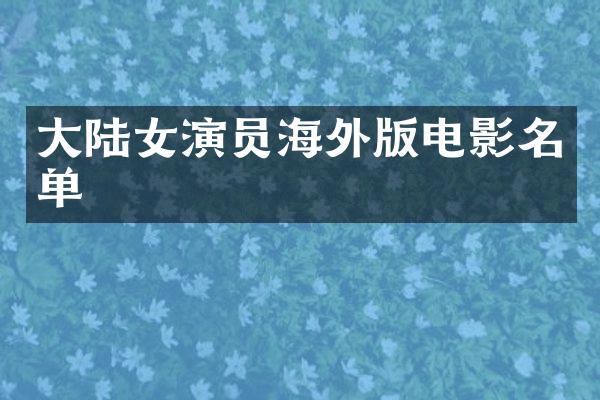 大陆女演员海外版电影名单