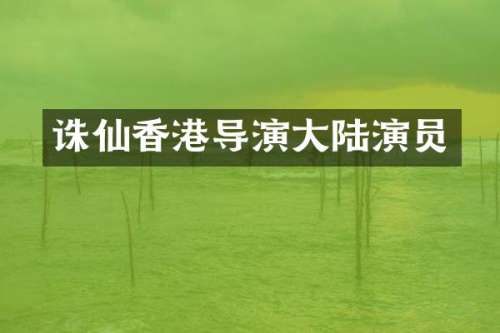 诛仙香港导演大陆演员