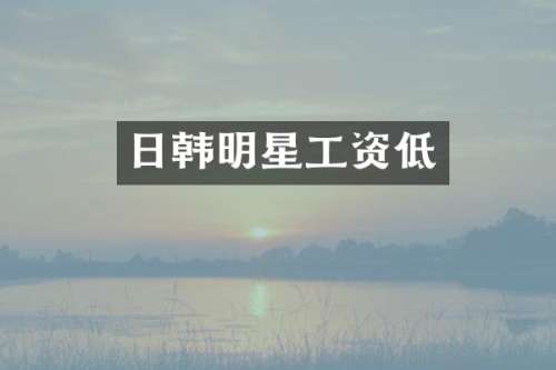 日韩明星工资低