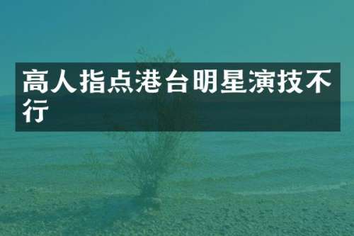 高人指点港台明星演技不行