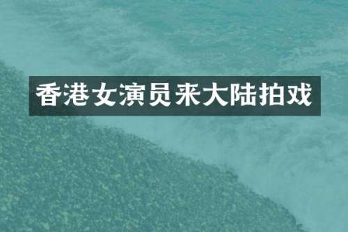 香港女演员来大陆拍戏