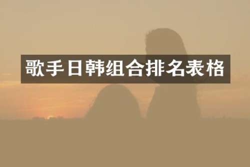 歌手日韩组合排名表格