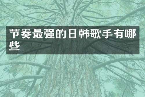 节奏最强的日韩歌手有哪些