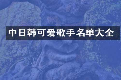 中日韩可爱歌手名单大全