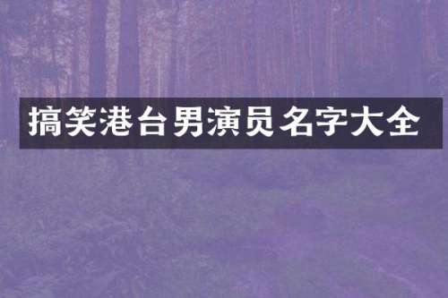 搞笑港台男演员名字大全