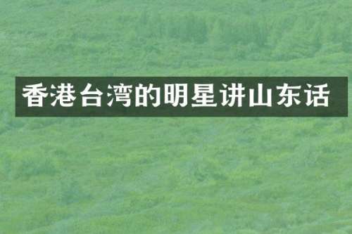 香港台湾的明星讲山东话