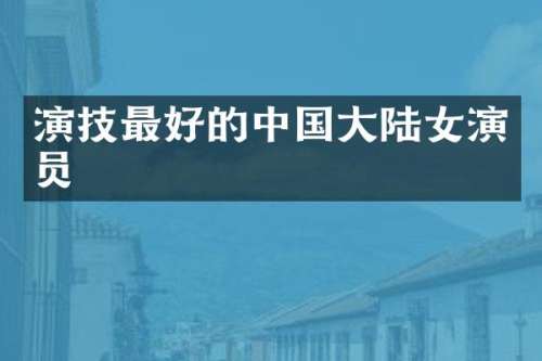 演技最好的中国大陆女演员