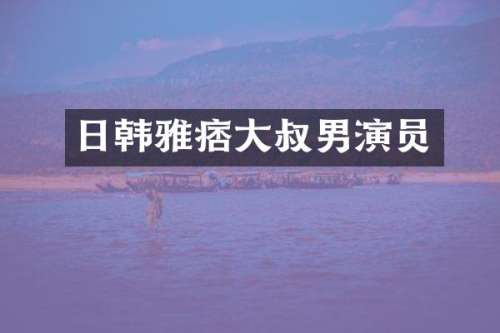 日韩雅痞大叔男演员