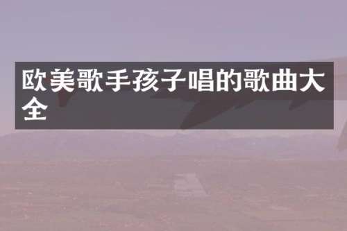 欧美歌手孩子唱的歌曲大全