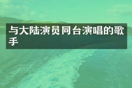 与大陆演员同台演唱的歌手