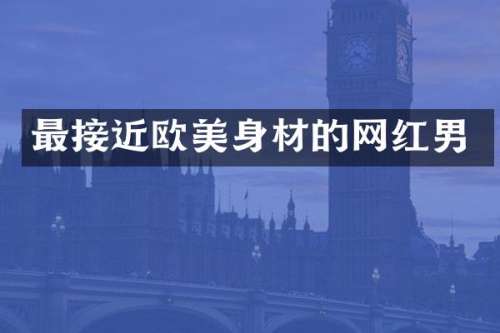 最接近欧美身材的网红男