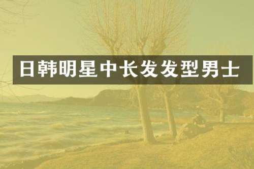 日韩明星中长发发型男士