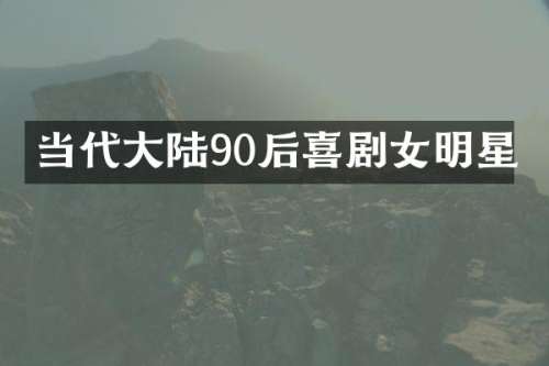 当代大陆90后喜剧女明星