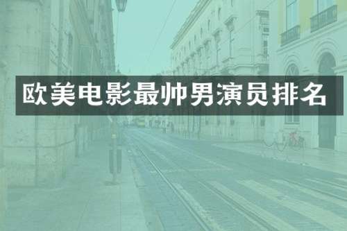 欧美电影最帅男演员排名