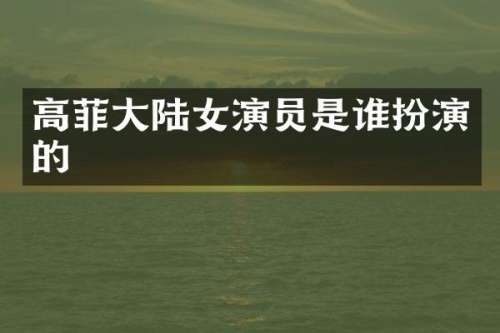 高菲大陆女演员是谁扮演的
