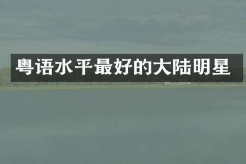 粤语水平最好的大陆明星